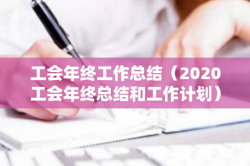 工会年终工作总结（2020工会年终总结和工作计划）