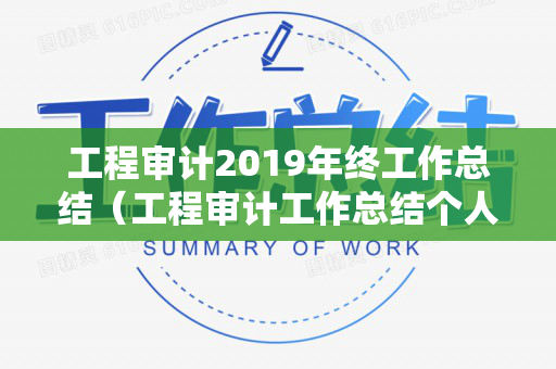工程审计2019年终工作总结（工程审计工作总结个人）
