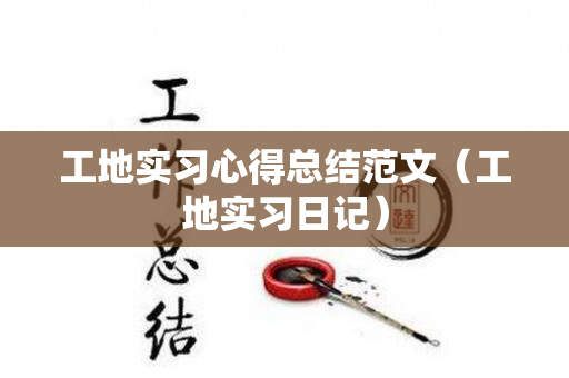 工地实习心得总结范文（工地实习日记）