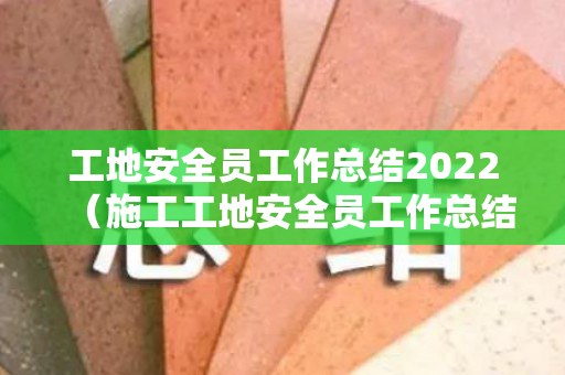 工地安全员工作总结2022（施工工地安全员工作总结）