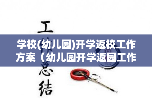 学校(幼儿园)开学返校工作方案（幼儿园开学返园工作方案怎么写）