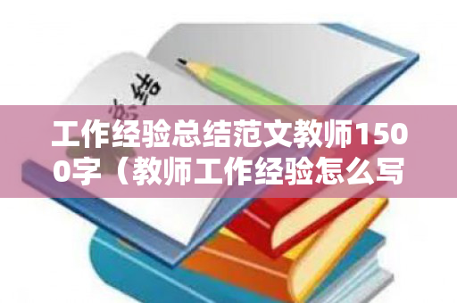 工作经验总结范文教师1500字（教师工作经验怎么写的范文）
