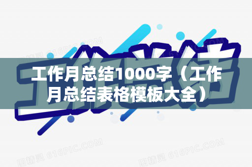 工作月总结1000字（工作月总结表格模板大全）