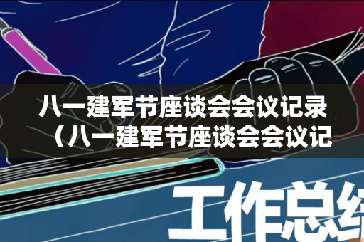 八一建军节座谈会会议记录（八一建军节座谈会会议记录）