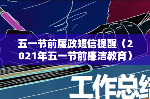 五一节前廉政短信提醒（2021年五一节前廉洁教育）