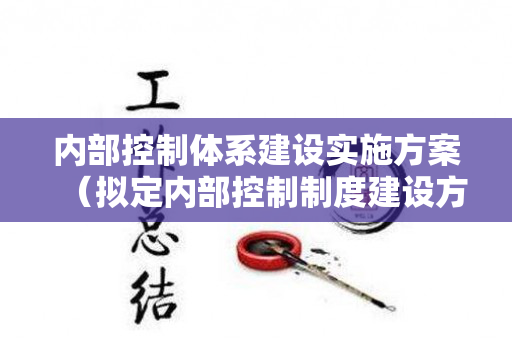 内部控制体系建设实施方案（拟定内部控制制度建设方案）