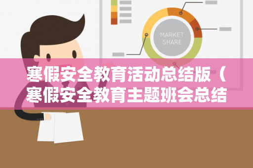 寒假安全教育活动总结版（寒假安全教育主题班会总结及小结 学优高考网）