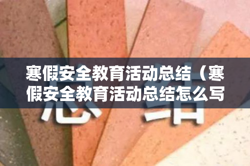 寒假安全教育活动总结（寒假安全教育活动总结怎么写）