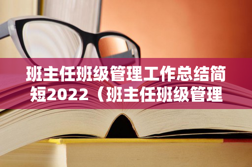 班主任班级管理工作总结简短2022（班主任班级管理工作总结简短2022年8月）