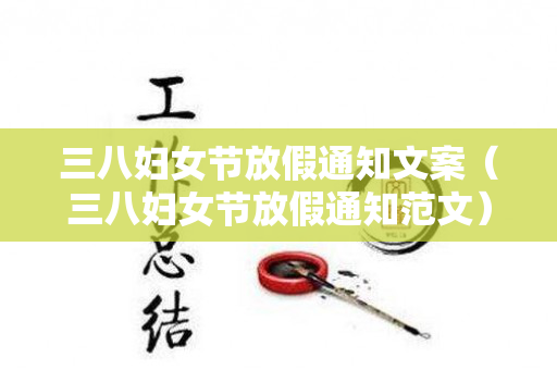 三八妇女节放假通知文案（三八妇女节放假通知范文）