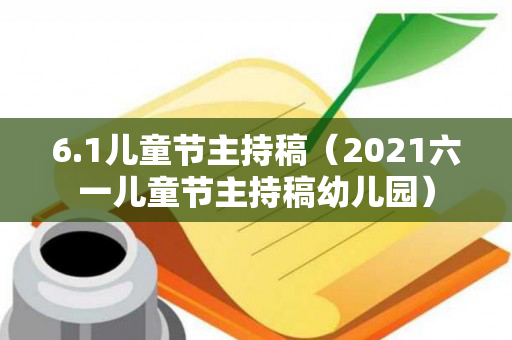 6.1儿童节主持稿（2021六一儿童节主持稿幼儿园）
