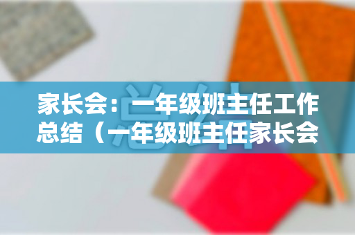 家长会：一年级班主任工作总结（一年级班主任家长会内容）