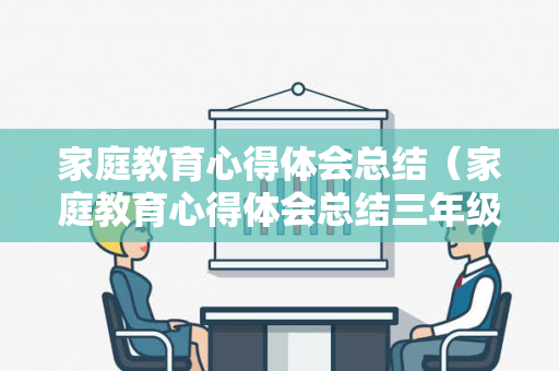 家庭教育心得体会总结（家庭教育心得体会总结三年级）