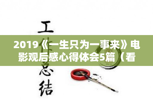 2019《一生只为一事来》电影观后感心得体会5篇（看《一生只为一事来》观后感）