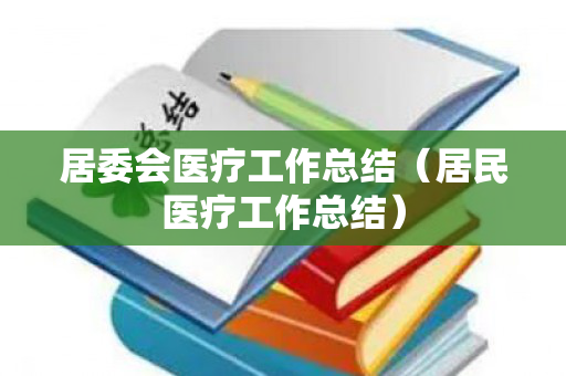 居委会医疗工作总结（居民医疗工作总结）