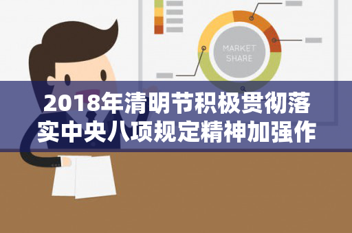 2018年清明节积极贯彻落实中央八项规定精神加强作风建设工作情况汇报（2020年贯彻落实中央八项规定的情况报告）