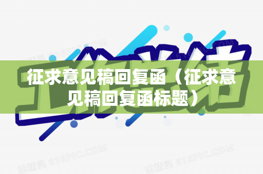 征求意见稿回复函（征求意见稿回复函标题）