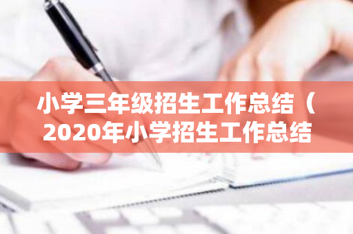 小学三年级招生工作总结（2020年小学招生工作总结）