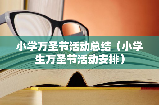 小学万圣节活动总结（小学生万圣节活动安排）