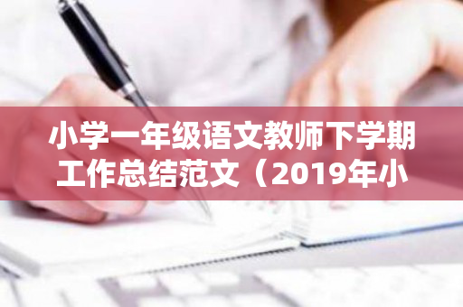 小学一年级语文教师下学期工作总结范文（2019年小学一年级语文教师年度工作总结）