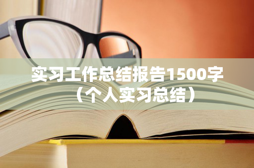 实习工作总结报告1500字（个人实习总结）