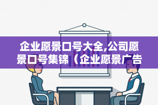 企业愿景口号大全,公司愿景口号集锦（企业愿景广告语）