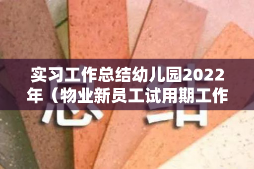 实习工作总结幼儿园2022年（物业新员工试用期工作总结怎么写）