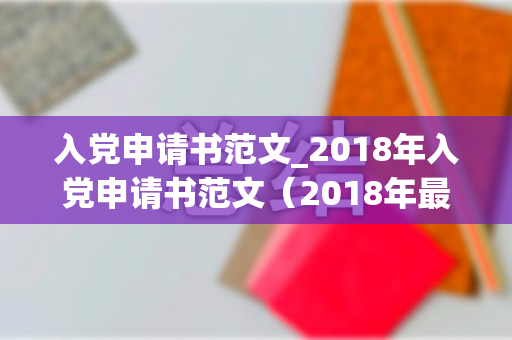 入党申请书范文_2018年入党申请书范文（2018年最新入党申请书范文）