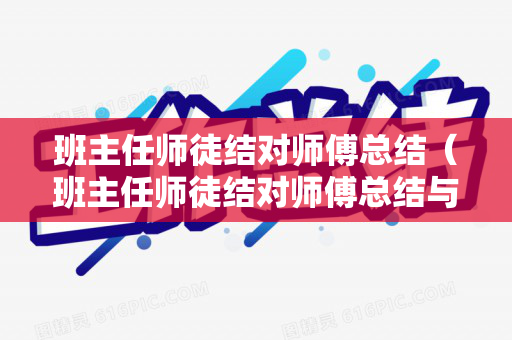 班主任师徒结对师傅总结（班主任师徒结对师傅总结与反思）
