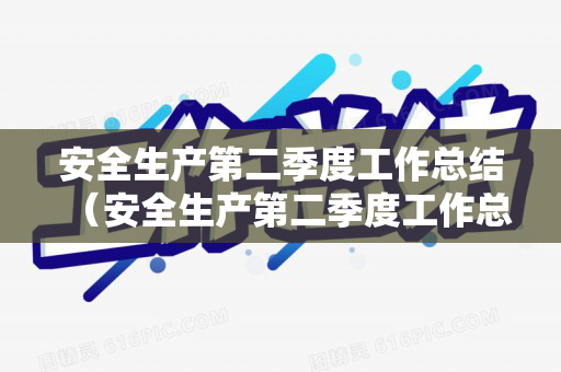 安全生产第二季度工作总结（安全生产第二季度工作总结报告）