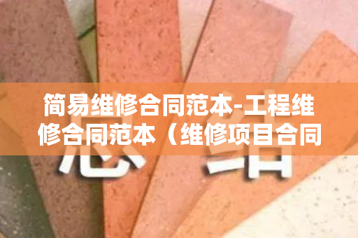 简易维修合同范本-工程维修合同范本（维修项目合同范本）