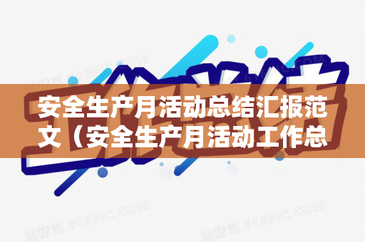安全生产月活动总结汇报范文（安全生产月活动工作总结范文）