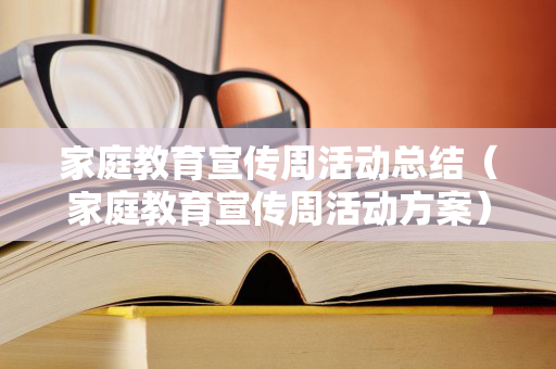 家庭教育宣传周活动总结（家庭教育宣传周活动方案）