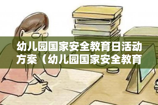 幼儿园国家安全教育日活动方案（幼儿园国家安全教育日主题活动方案策划书）