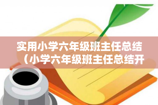 实用小学六年级班主任总结（小学六年级班主任总结开学一周情况汇报稿）