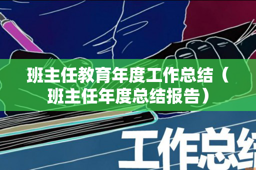 班主任教育年度工作总结（班主任年度总结报告）