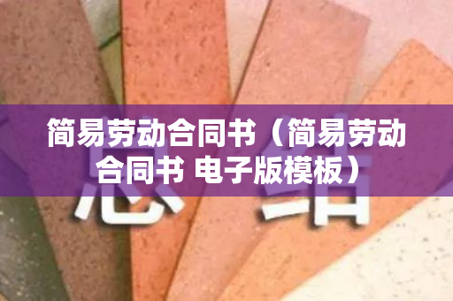 简易劳动合同书（简易劳动合同书 电子版模板）