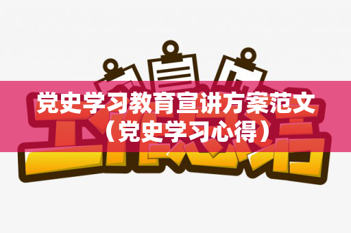 党史学习教育宣讲方案范文（党史学习心得）