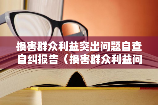 损害群众利益突出问题自查自纠报告（损害群众利益问题专项整治自查自纠报告）