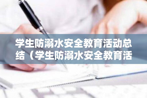 学生防溺水安全教育活动总结（学生防溺水安全教育活动总结与反思）