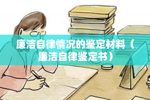 廉洁自律情况的鉴定材料（廉洁自律鉴定书）