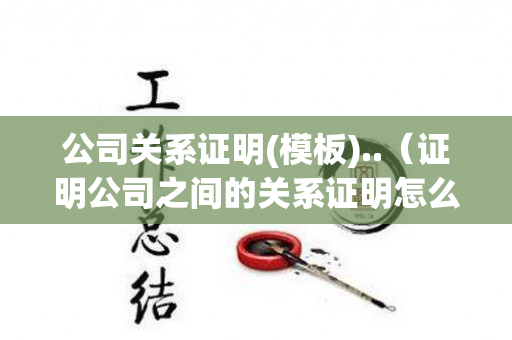 公司关系证明(模板)..（证明公司之间的关系证明怎么写）