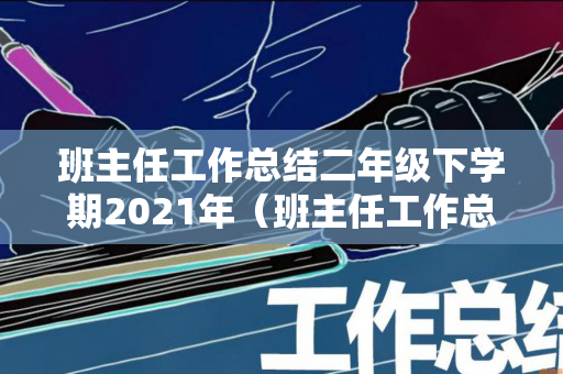 班主任工作总结二年级下学期2021年（班主任工作总结2021年小学二年级）