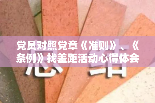 党员对照党章《准则》、《条例》找差距活动心得体会（对照党章,条例,准则个人存在的问题发言材料）