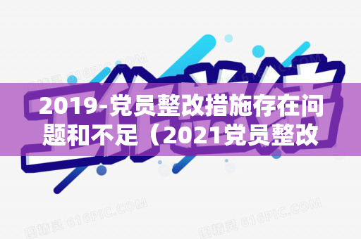 2019-党员整改措施存在问题和不足（2021党员整改措施）