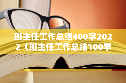 班主任工作总结400字2022（班主任工作总结100字2020）