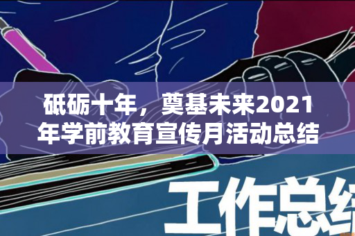 砥砺十年，奠基未来2021年学前教育宣传月活动总结及方案（各一套）（砥砺十年 奠基未来 学前教育宣传月活动）