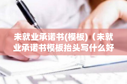 未就业承诺书(模板)（未就业承诺书模板抬头写什么好）