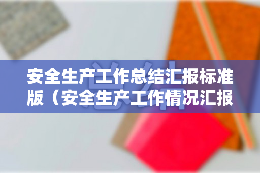 安全生产工作总结汇报标准版（安全生产工作情况汇报范文）