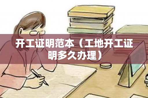 开工证明范本（工地开工证明多久办理）